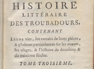Histoire littéraire des troubadours :| contenant leurs vies, les extraits de leurs pièces ... : tome troisiéme.| Reprod. digital.