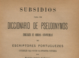 Subsidios para um diccionario de pseudonymos iniciales e obras anonymas de escriptores portuguezes| 