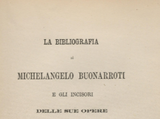 La bibliografia di Michelangelo Buonarroti e gli incisori delle sue opere.| Reprod. digital.