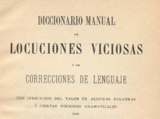 Diccionario manual de locuciones viciosas y de correcciones de lenguaje :| con indicación del valor 