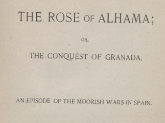 The rose of Alhama; or The conquest of Granada| : an episode of the moorish wars in Spain /| The conquest of Granada.| Reprod. digital.
