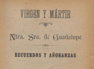 Virgen y mártir| : Ntra. Sra de Guadalupe : recuerdos y añoranzas : 2.ª parte.| Contiene: Escuela de