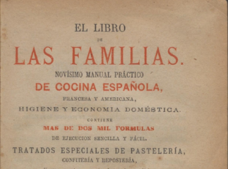 El libro de las familias| : novisimo manual practico de cocina española, francesa y americana, higiene y economía doméstica...| Reprod. digital.