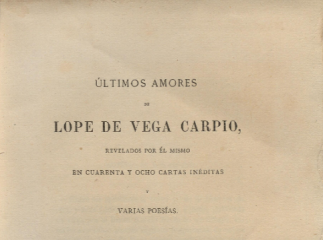 Ultimos amores de Lope de Vega y Carpio revelados por él mismo en cuarenta y ocho cartas inéditas y varias poesias /| Reprod. digital.