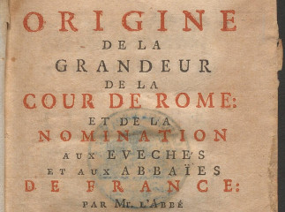 Origine de la grandeur de la Cour de Rome| : et de la nomination aux Eveches et aux Abbaïes de France /| Reprod. digital.
