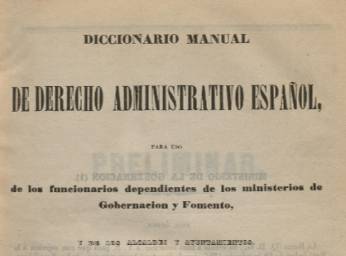Diccionario manual de derecho administrativo español| : para uso de los funcionarios dependientes de