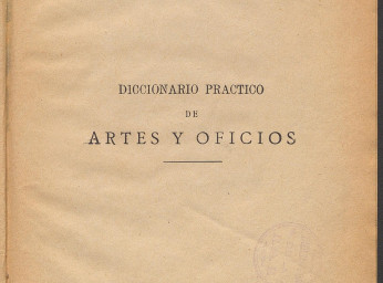 Diccionario práctico hispano-americano de artes y oficios, artes de construcción y sus auxiliares ... /| Reprod. digital.