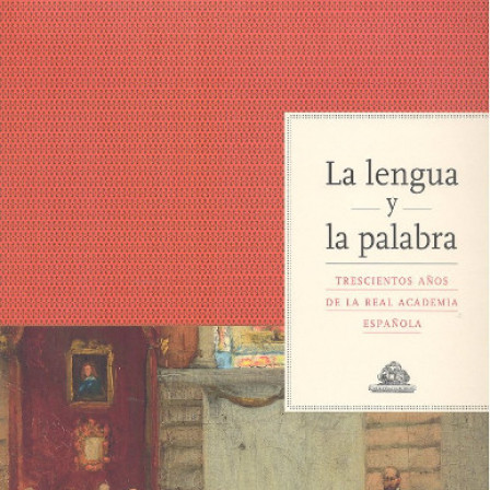 La lengua y la palabra. Trescientos años de la Real Academia Española